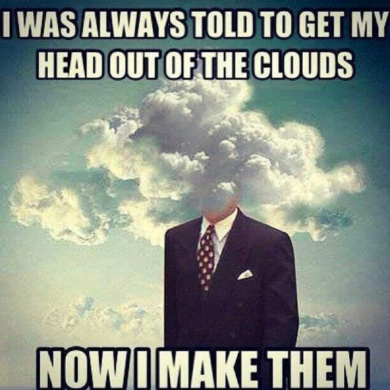 Head in the clouds.